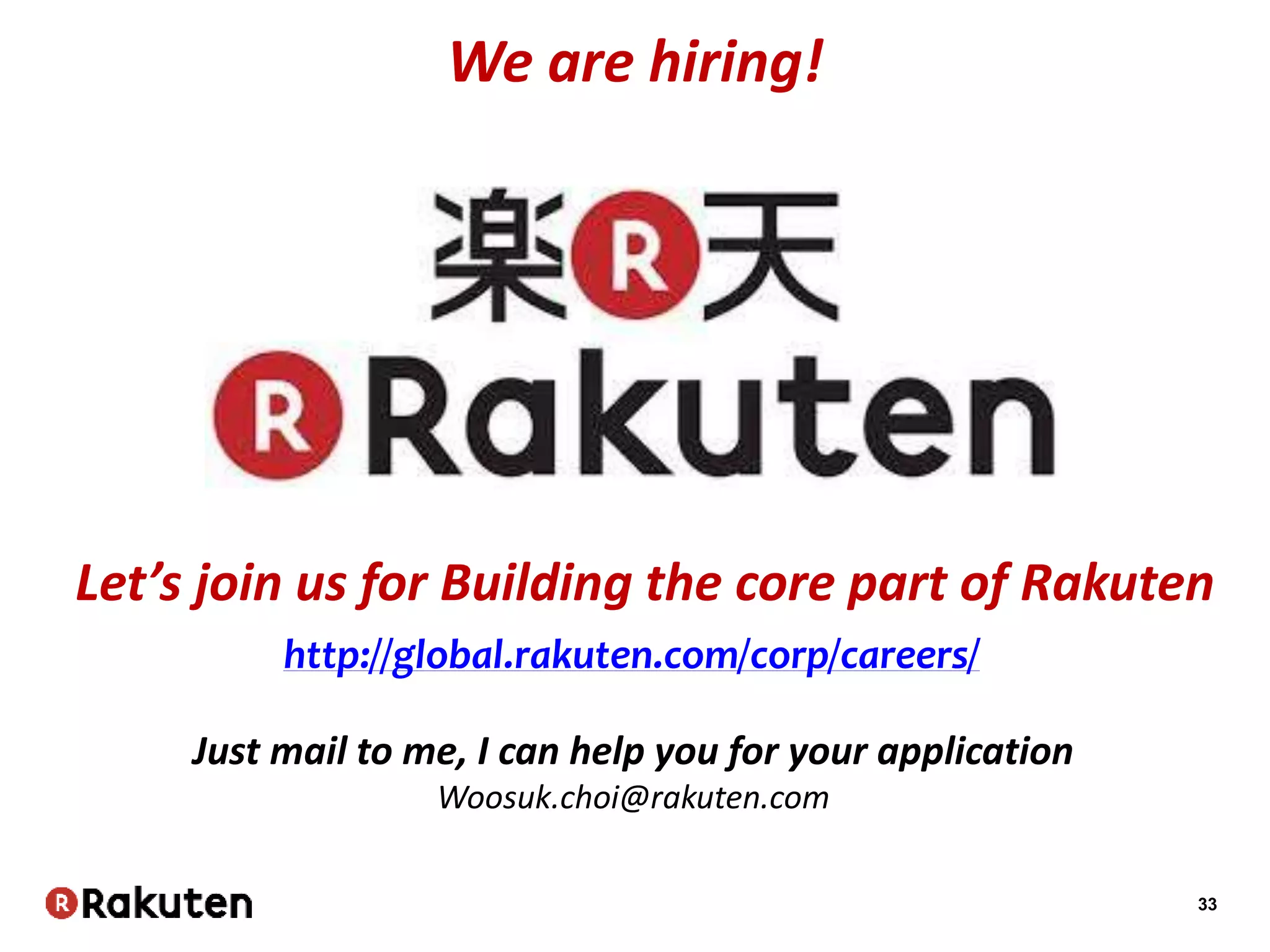 33
We are hiring!
Let’s join us for Building the core part of Rakuten
Just mail to me, I can help you for your application
Woosuk.choi@rakuten.com
http://global.rakuten.com/corp/careers/
 