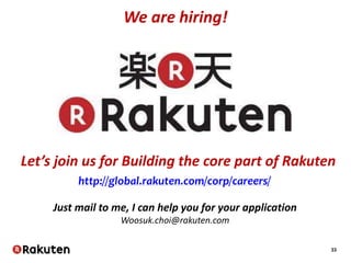 33
We are hiring!
Let’s join us for Building the core part of Rakuten
Just mail to me, I can help you for your application
Woosuk.choi@rakuten.com
http://global.rakuten.com/corp/careers/
 