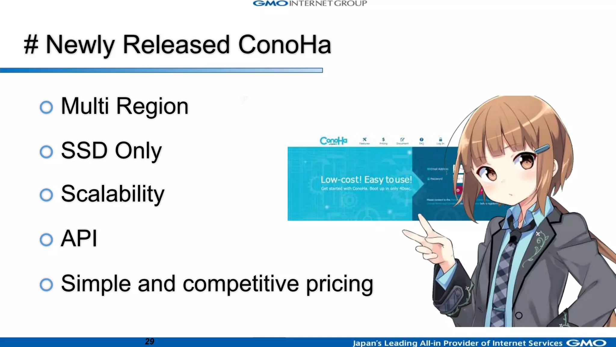 29
 Multi Region
 SSD Only
 Scalability
 API
 Simple and competitive pricing
# Newly Released ConoHa
 