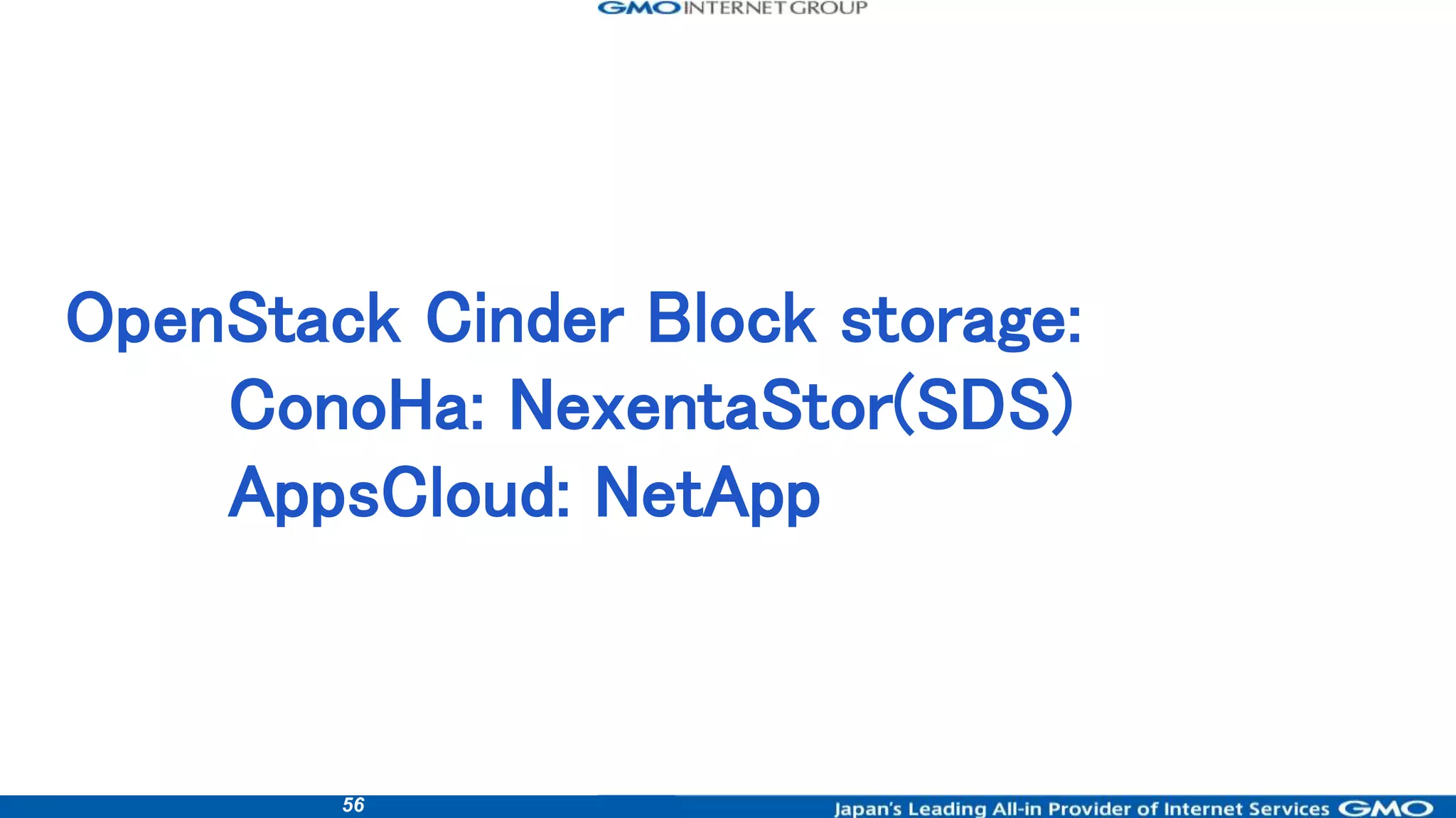 56
OpenStack Cinder Block storage:
ConoHa: NexentaStor(SDS)
AppsCloud: NetApp
 
