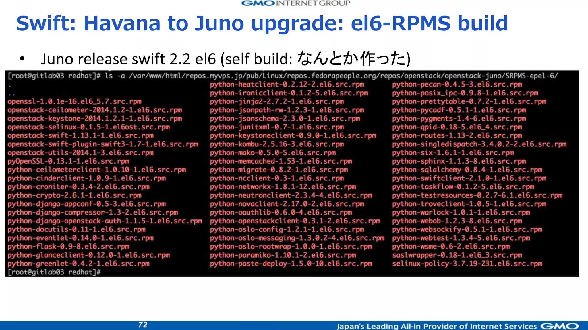 72
• Juno release swift 2.2 el6 (self build: なんとか作った)
Swift: Havana to Juno upgrade: el6-RPMS build
 