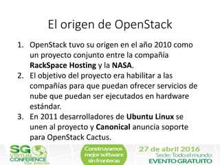 El origen de OpenStack
1. OpenStack tuvo su origen en el año 2010 como
un proyecto conjunto entre la compañía
RackSpace Ho...