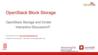 Office:443.433.0106
Email:Events@Mavenspire.com
OpenStack Block Storage
OpenStack Storage and Cinder
Interactive Discussion!!!
Gene Dubensky, SE, gene.dubensky@solidfire.com
Ed Balduf, Cloud Architect – OpenStack, ed.balduf@solidfire.com
 