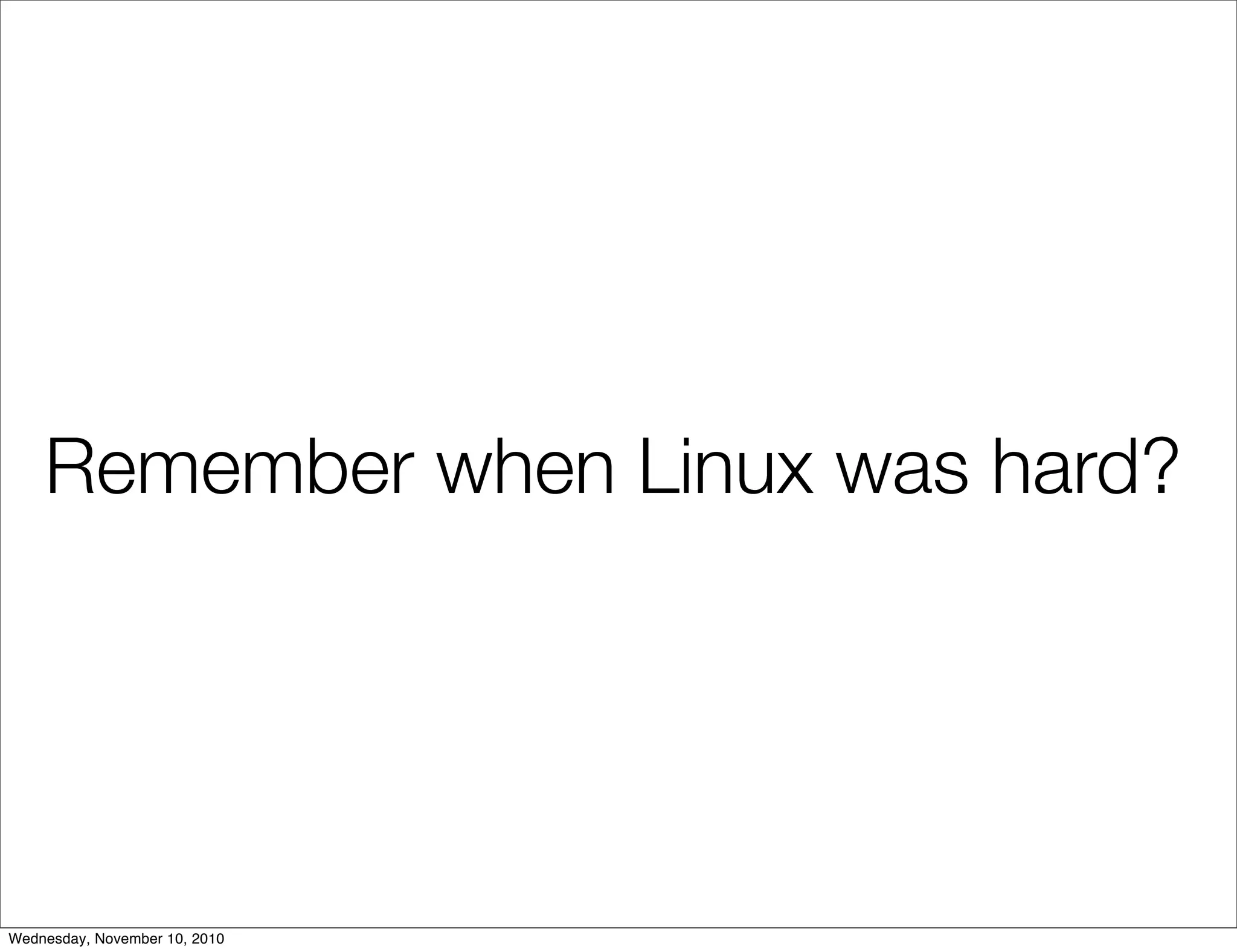 Remember when Linux was hard?
Wednesday, November 10, 2010
 