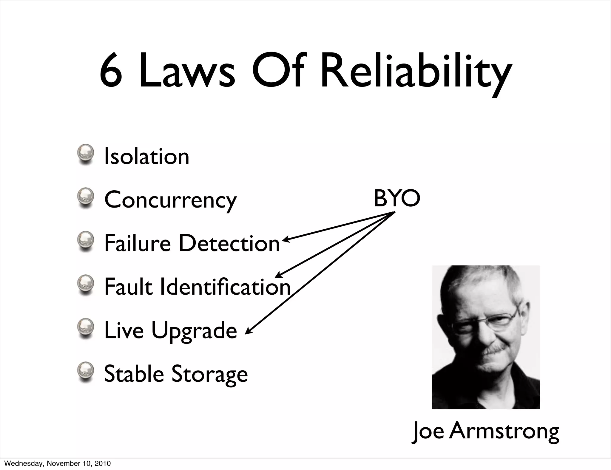 6 Laws Of Reliability
Isolation
Concurrency
Failure Detection
Fault Identiﬁcation
Live Upgrade
Stable Storage
Joe Armstrong
BYO
Wednesday, November 10, 2010
 