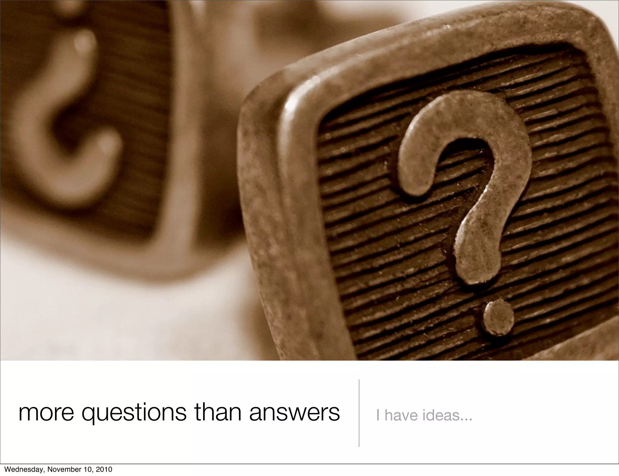 more questions than answers I have ideas...
Wednesday, November 10, 2010
 