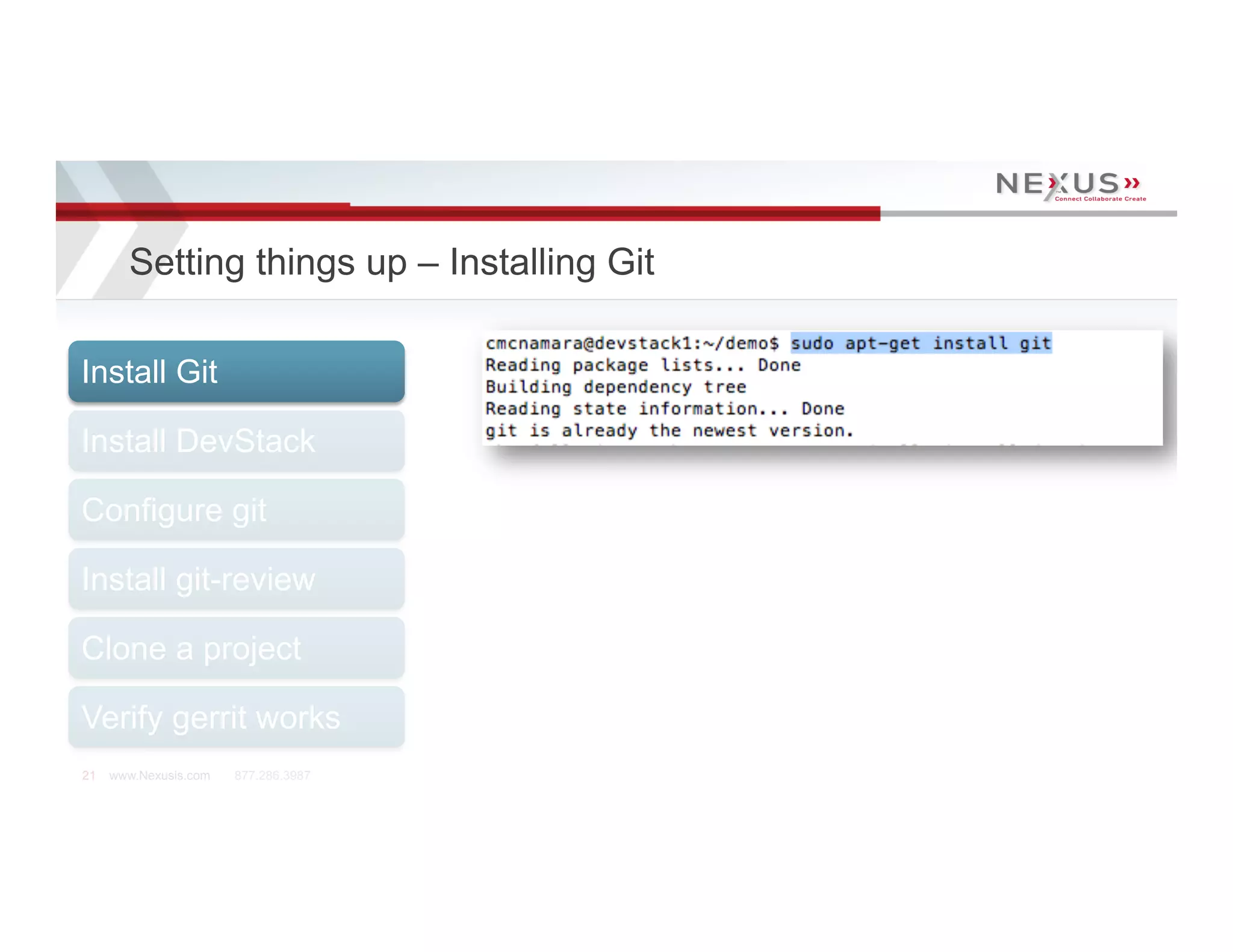 Setting things up – Installing Git

Install Git

Install DevStack

Configure git

Install git-review

Clone a project

Verify gerrit works
21   www.Nexusis.com   877.286.3987
 
