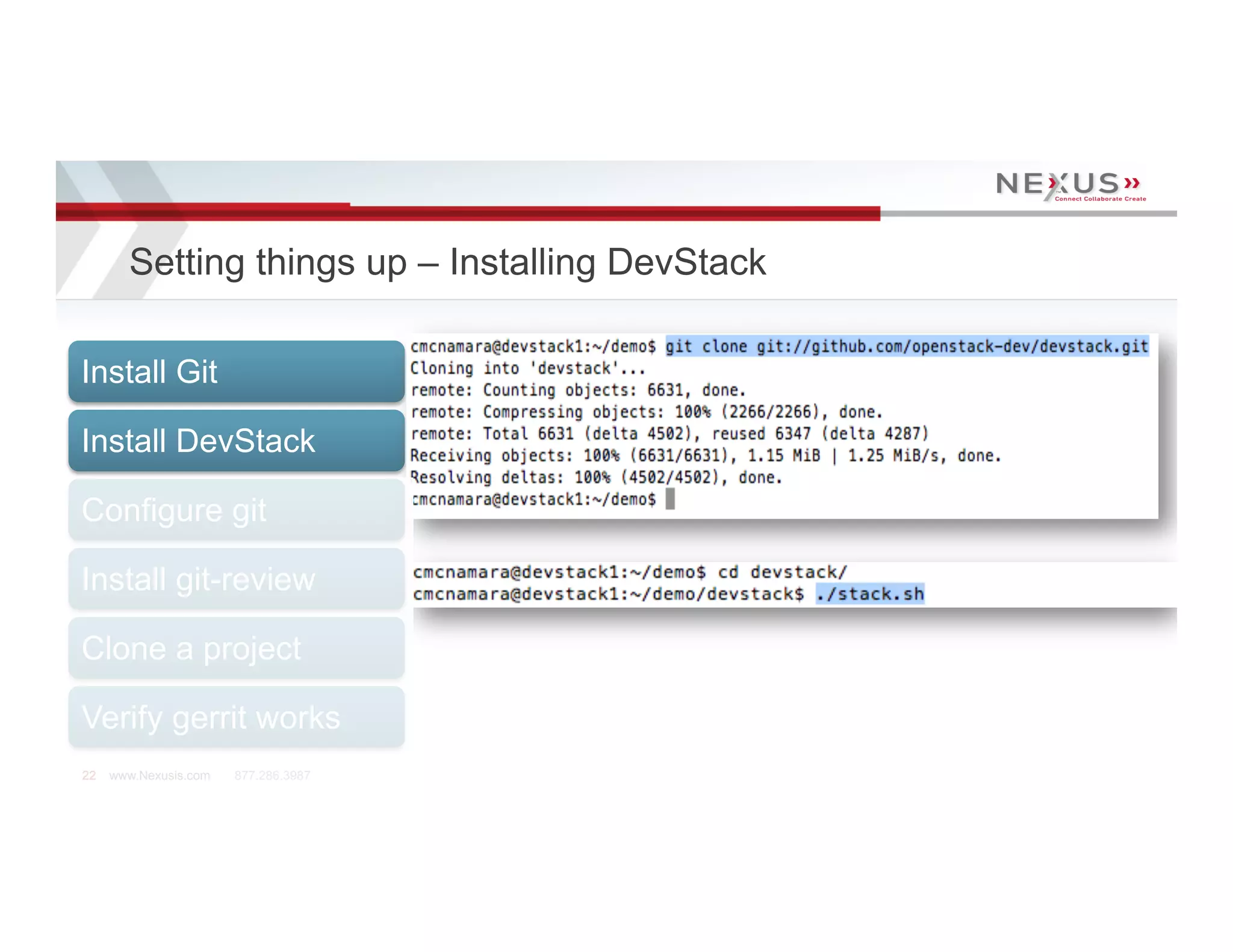 Setting things up – Installing DevStack

Install Git

Install DevStack

Configure git

Install git-review

Clone a project

Verify gerrit works
22   www.Nexusis.com   877.286.3987
 