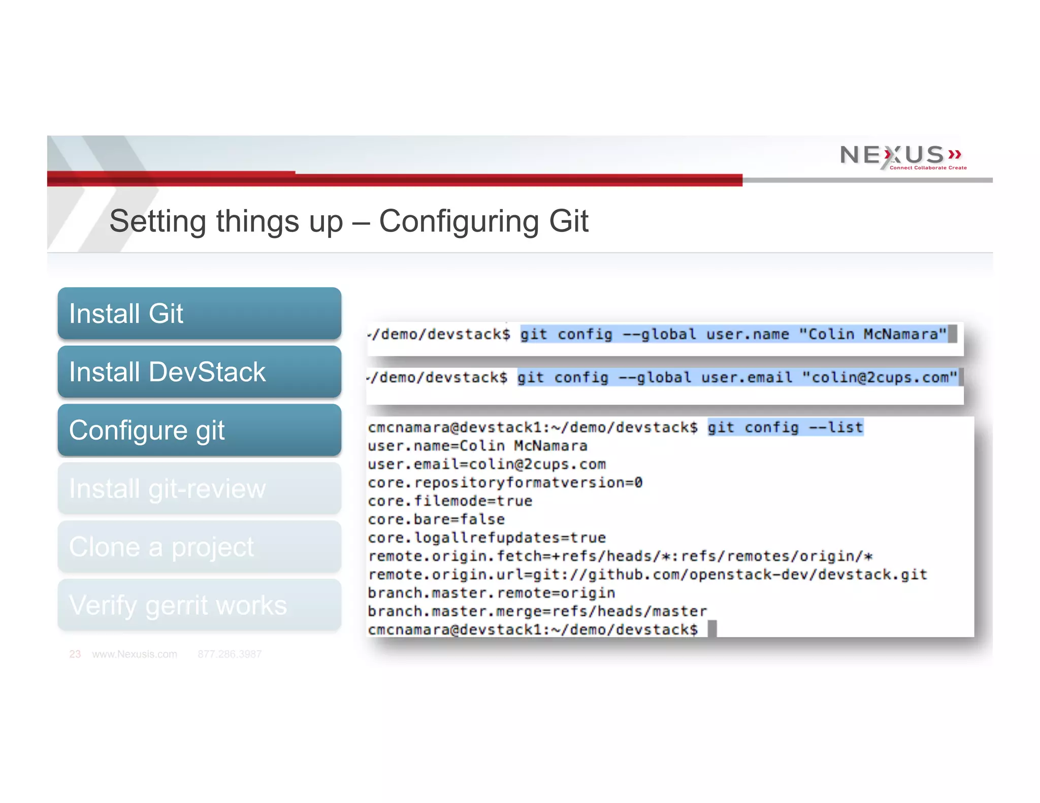 Setting things up – Configuring Git

Install Git

Install DevStack

Configure git

Install git-review

Clone a project

Verify gerrit works
23   www.Nexusis.com   877.286.3987
 