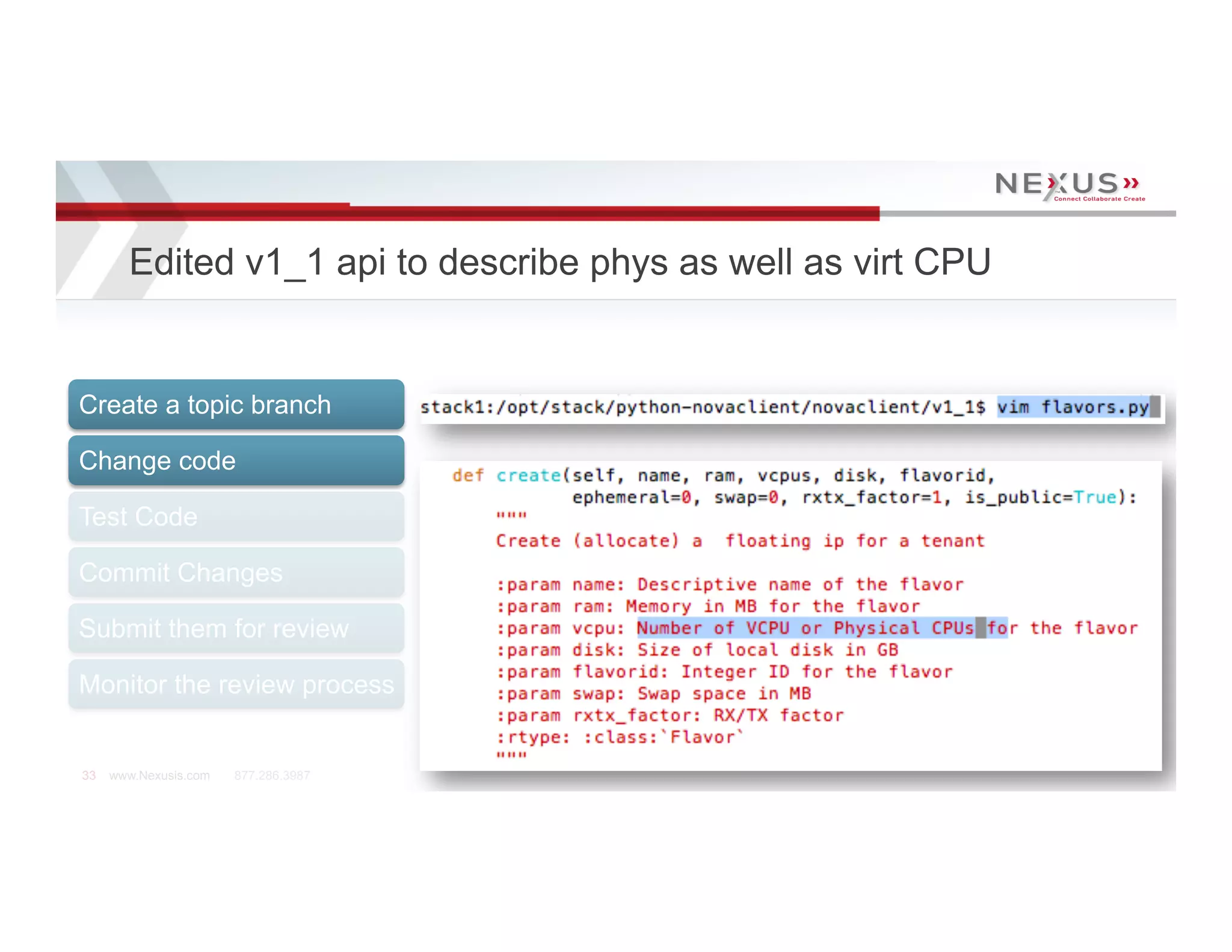 Edited v1_1 api to describe phys as well as virt CPU


Create a topic branch

Change code

Test Code

Commit Changes

Submit them for review

Monitor the review process


33   www.Nexusis.com   877.286.3987
 