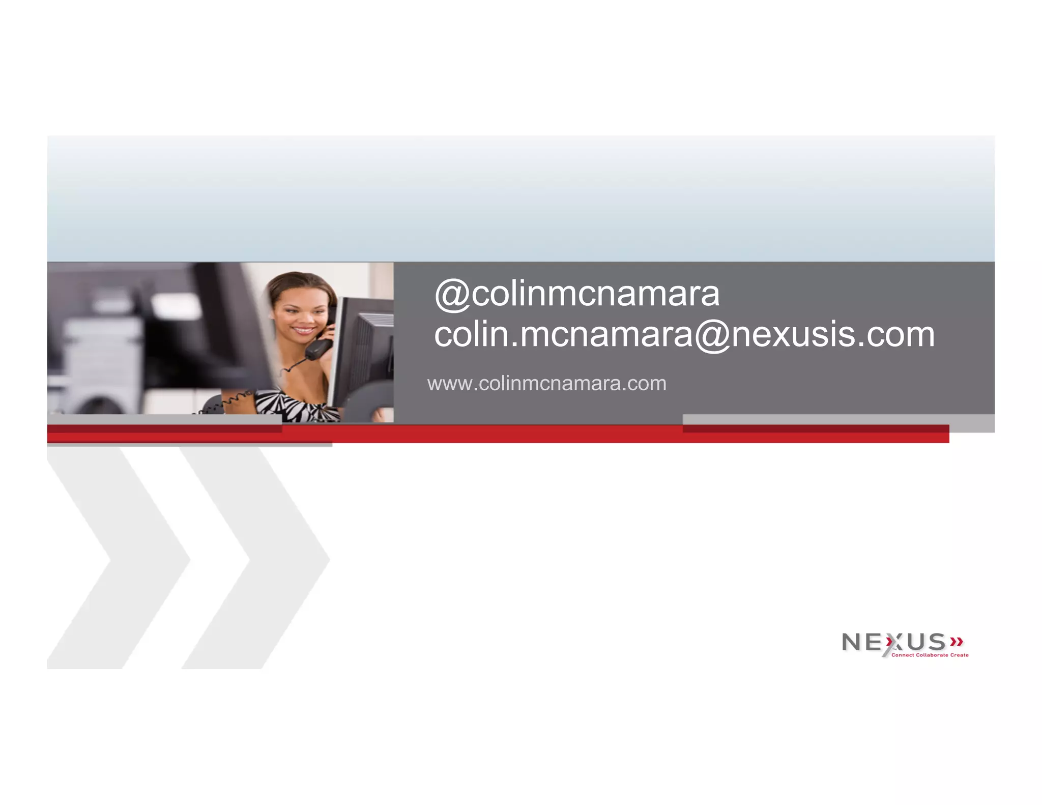 @colinmcnamara
                                      colin.mcnamara@nexusis.com
                                      www.colinmcnamara.com




42   www.Nexusis.com   877.286.3987
 