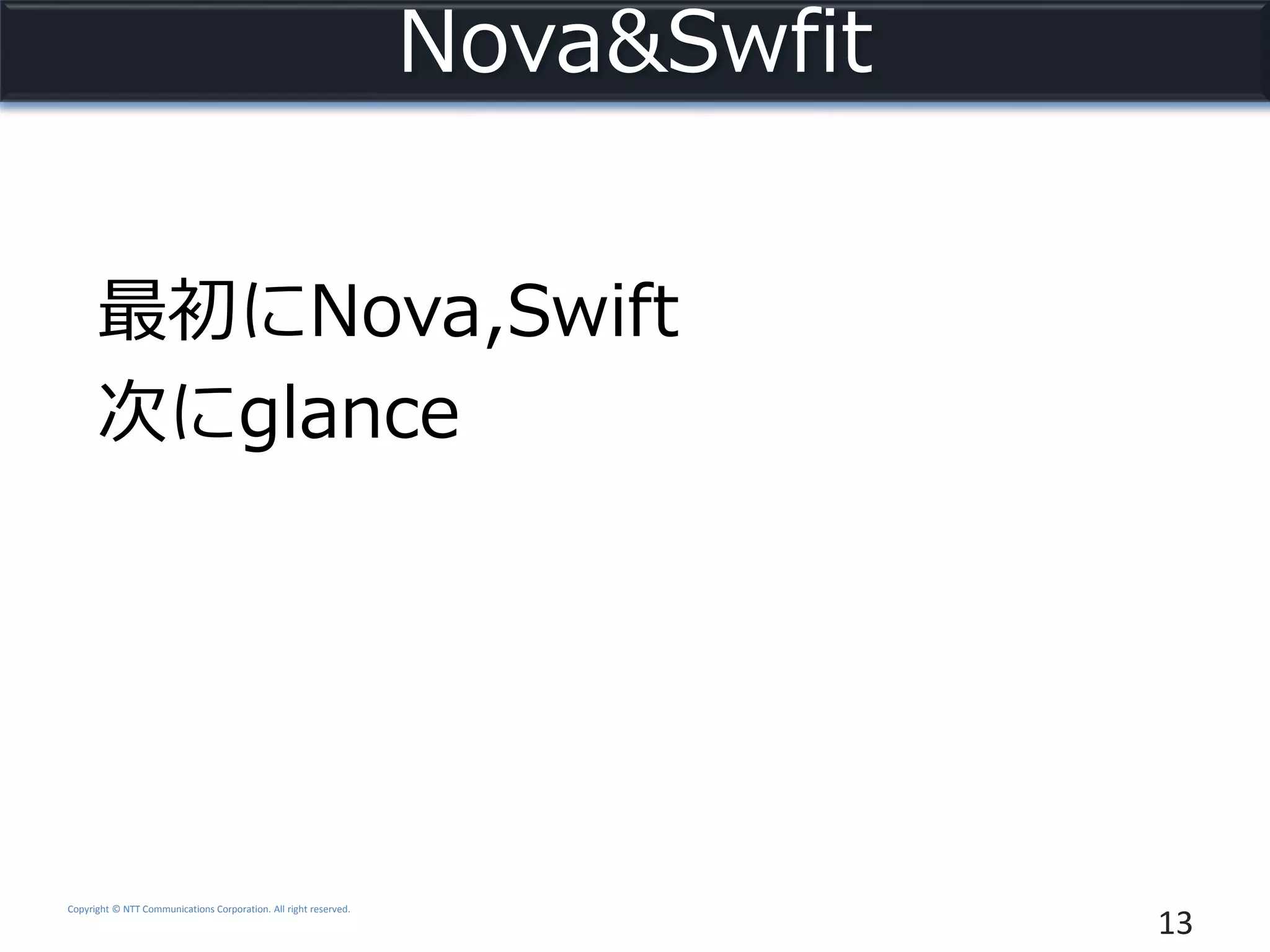 Copyright © NTT Communications Corporation. All right reserved.
Nova&Swfit
13
最初にNova,Swift
次にglance
 