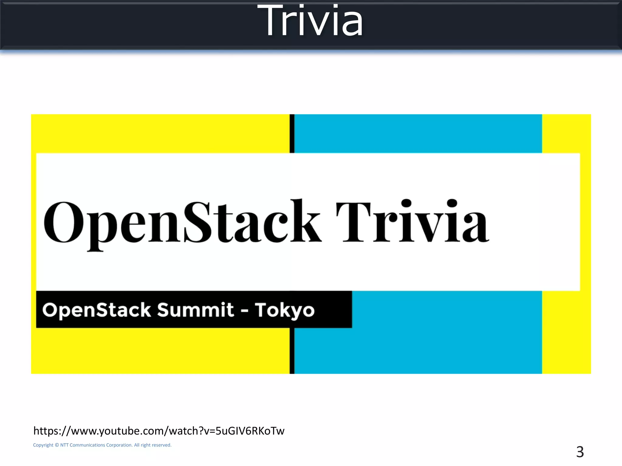 Copyright © NTT Communications Corporation. All right reserved.
Trivia
3
https://www.youtube.com/watch?v=5uGIV6RKoTw
 