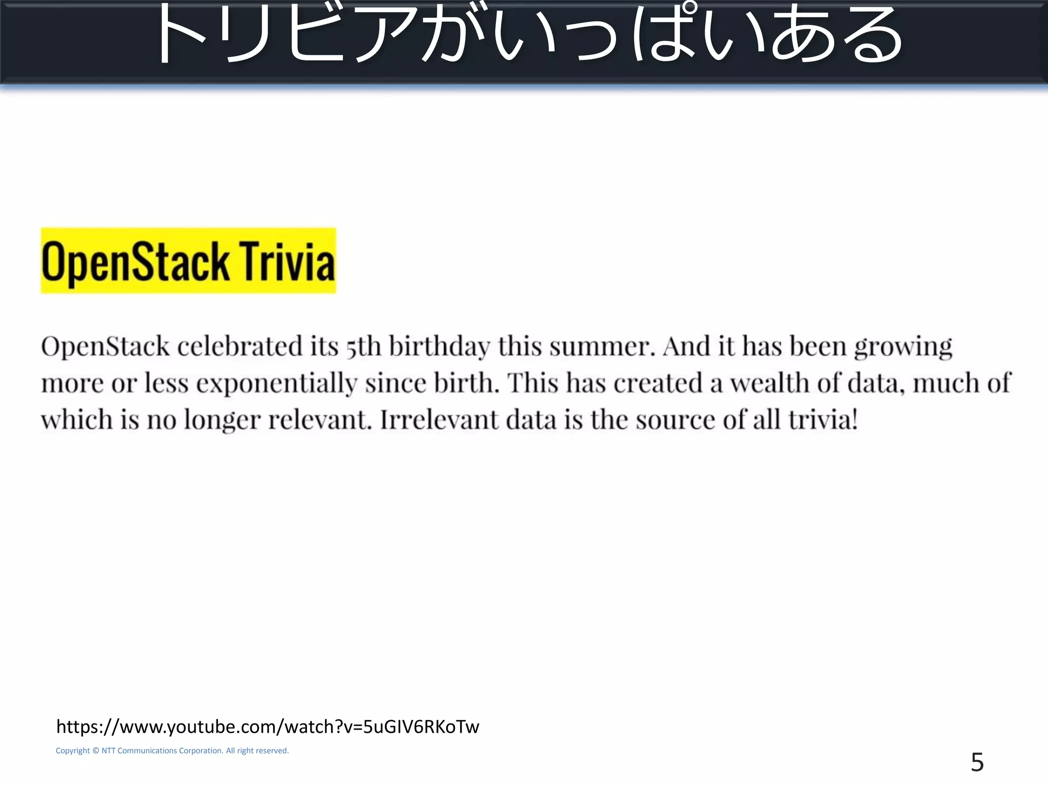 Copyright © NTT Communications Corporation. All right reserved.
トリビアがいっぱいある
5
https://www.youtube.com/watch?v=5uGIV6RKoTw
 