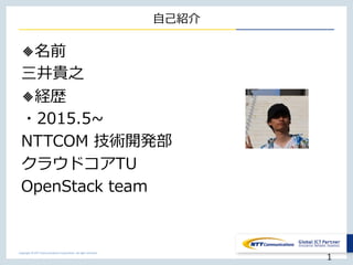 Copyright © NTT Communications Corporation. All right reserved.
自己紹介
🔸名前
三井貴之
🔸経歴
・2015.5~
NTTCOM 技術開発部
クラウドコアTU
OpenStack team
1
 