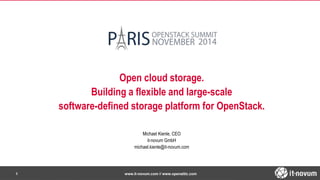Open cloud storage. 
Building a flexible and large-scale 
software-defined storage platform for OpenStack. 
Michael Kienle, CEO 
it-novum GmbH 
michael.kienle@it-novum.com 
www.1 it-novum.com // www.openattic.com 
 