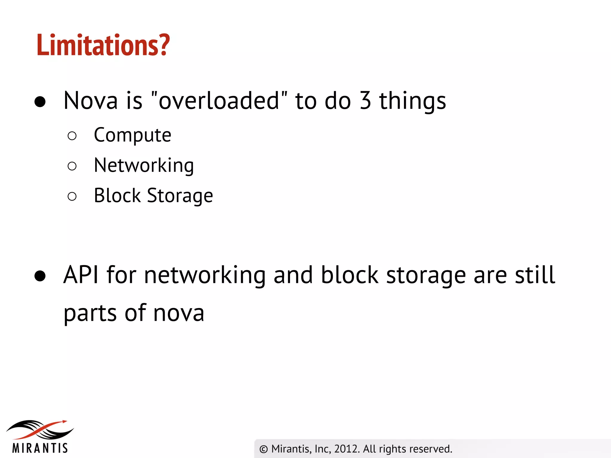 Limitations?
● Nova is "overloaded" to do 3 things
   ○ Compute
   ○ Networking
   ○ Block Storage


● API for networking and block storage are still
  parts of nova
 