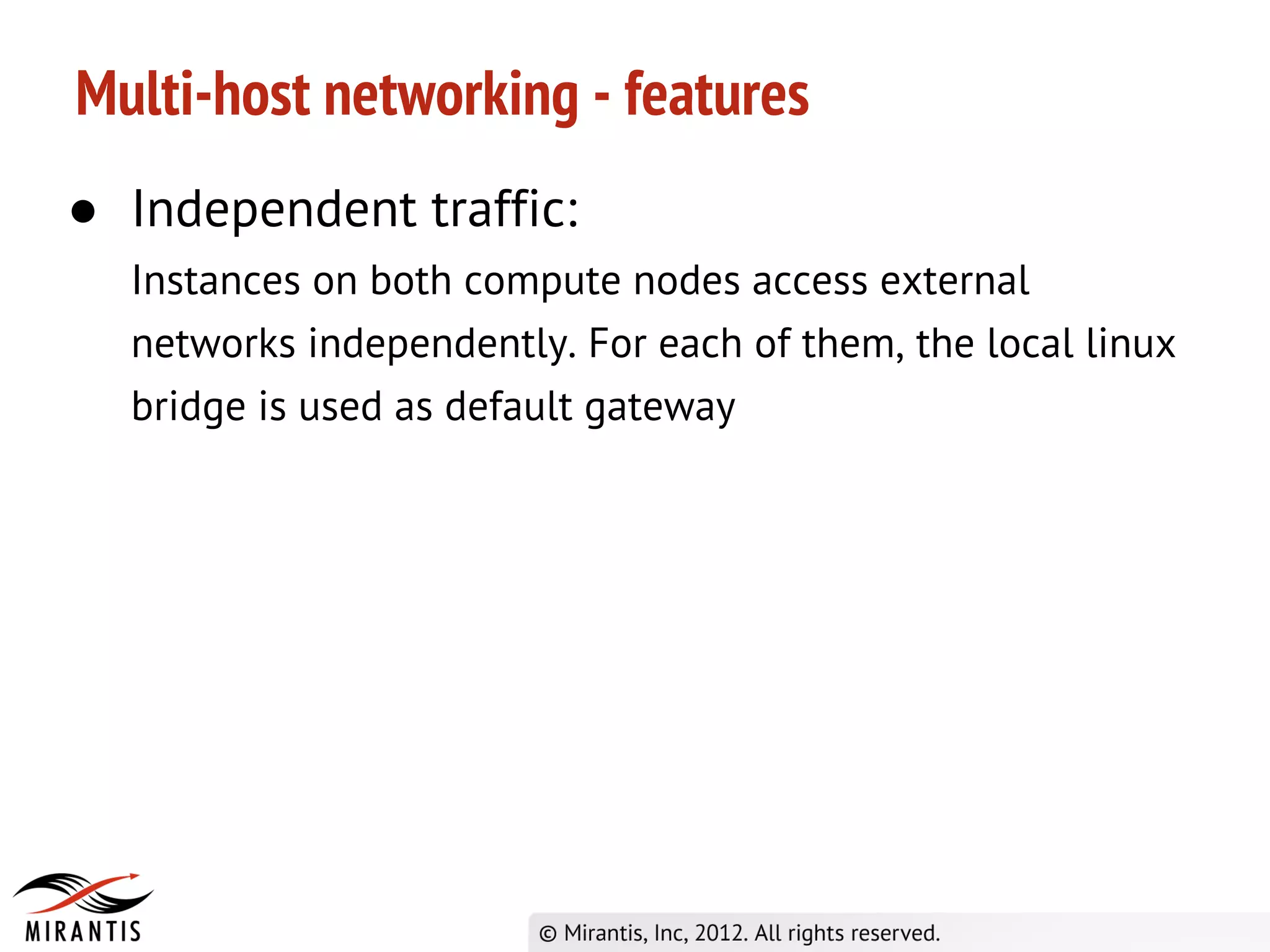 Multi-host networking - features
● Independent traffic:
  Instances on both compute nodes access external
  networks independently. For each of them, the local linux
  bridge is used as default gateway
 
