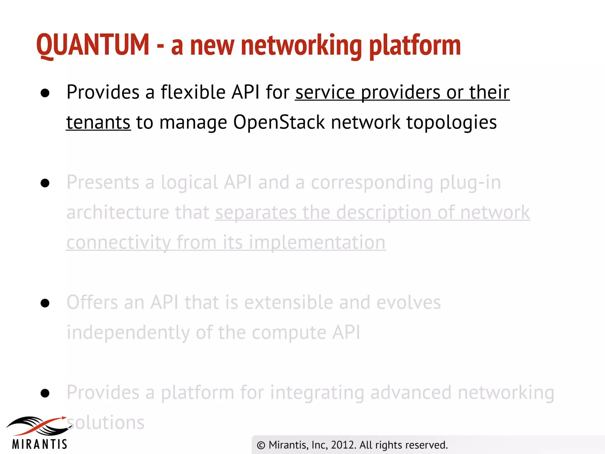 QUANTUM - a new networking platform
● Provides a flexible API for service providers or their
  tenants to manage OpenStack network topologies

● Presents a logical API and a corresponding plug-in
  architecture that separates the description of network
  connectivity from its implementation

● Offers an API that is extensible and evolves
  independently of the compute API

● Provides a platform for integrating advanced networking
  solutions
 
