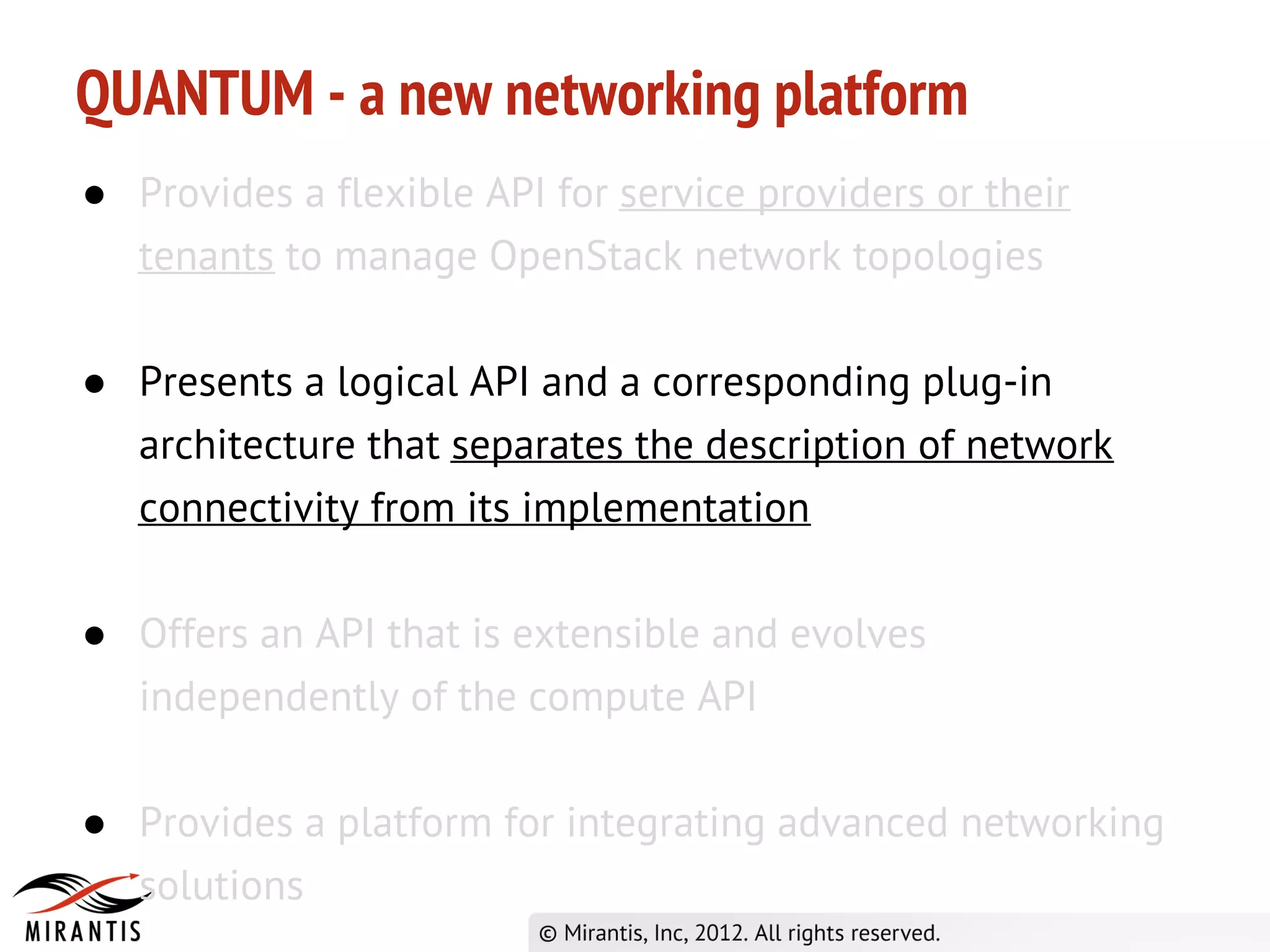 QUANTUM - a new networking platform
● Provides a flexible API for service providers or their
  tenants to manage OpenStack network topologies

● Presents a logical API and a corresponding plug-in
  architecture that separates the description of network
  connectivity from its implementation

● Offers an API that is extensible and evolves
  independently of the compute API

● Provides a platform for integrating advanced networking
  solutions
 