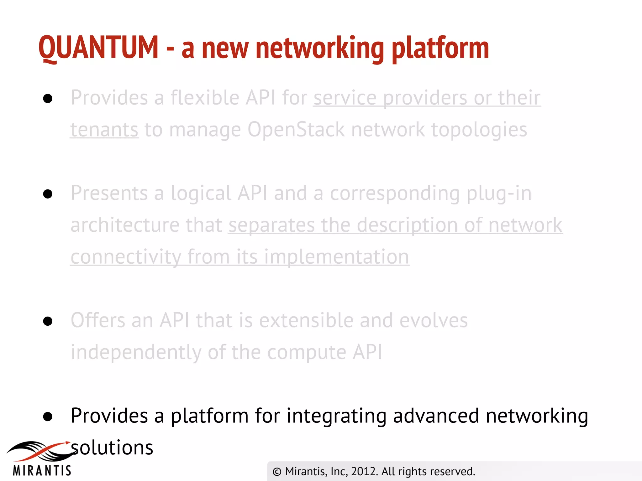 QUANTUM - a new networking platform
● Provides a flexible API for service providers or their
  tenants to manage OpenStack network topologies

● Presents a logical API and a corresponding plug-in
  architecture that separates the description of network
  connectivity from its implementation

● Offers an API that is extensible and evolves
  independently of the compute API

● Provides a platform for integrating advanced networking
  solutions
 