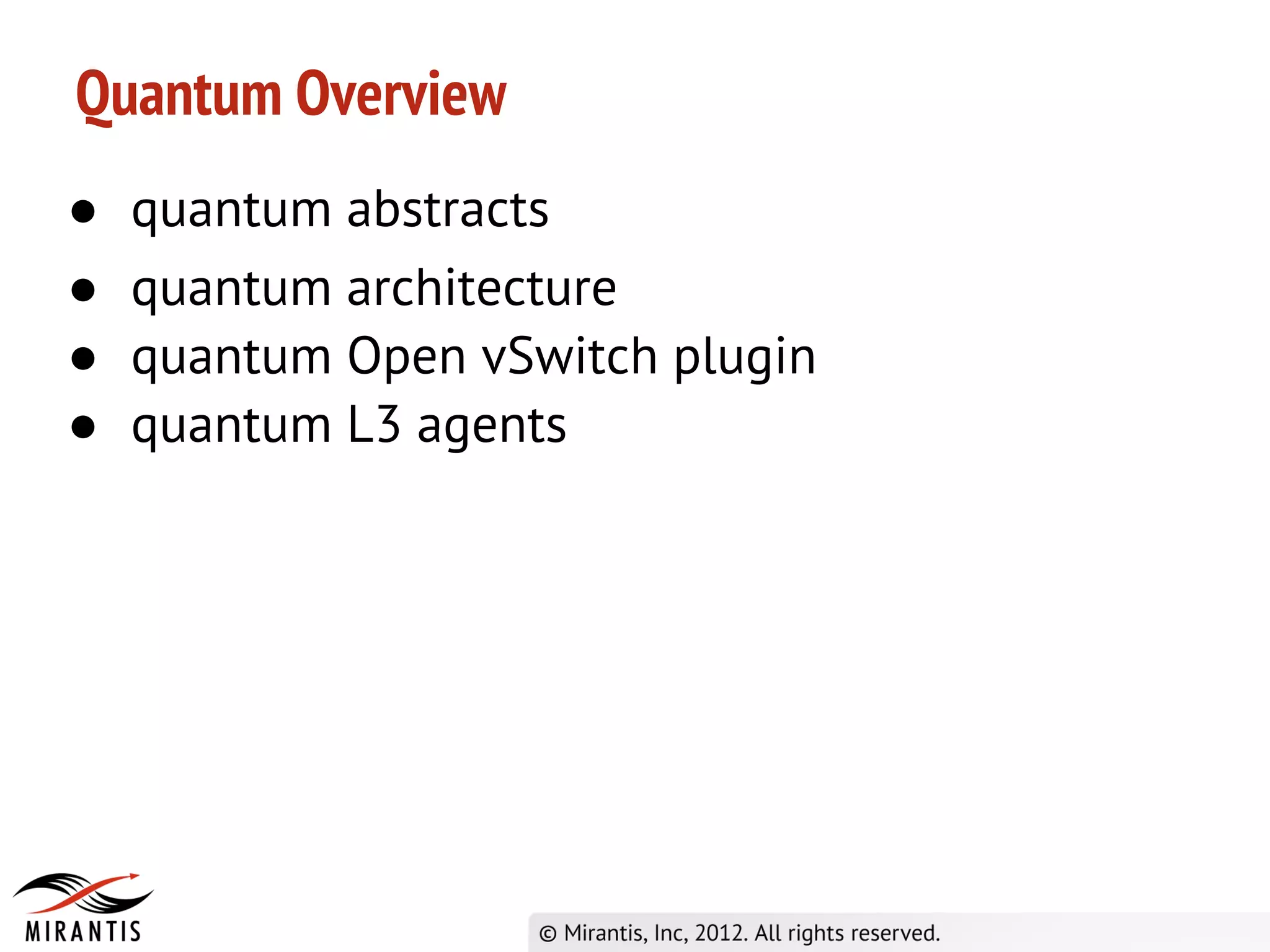 Quantum Overview
●   quantum abstracts
●   quantum architecture
●   quantum Open vSwitch plugin
●   quantum L3 agents
 