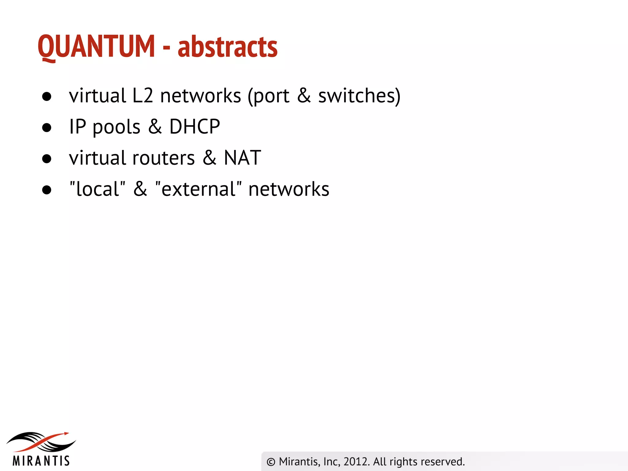QUANTUM - abstracts
●   virtual L2 networks (port & switches)
●   IP pools & DHCP
●   virtual routers & NAT
●   "local" & "external" networks
 
