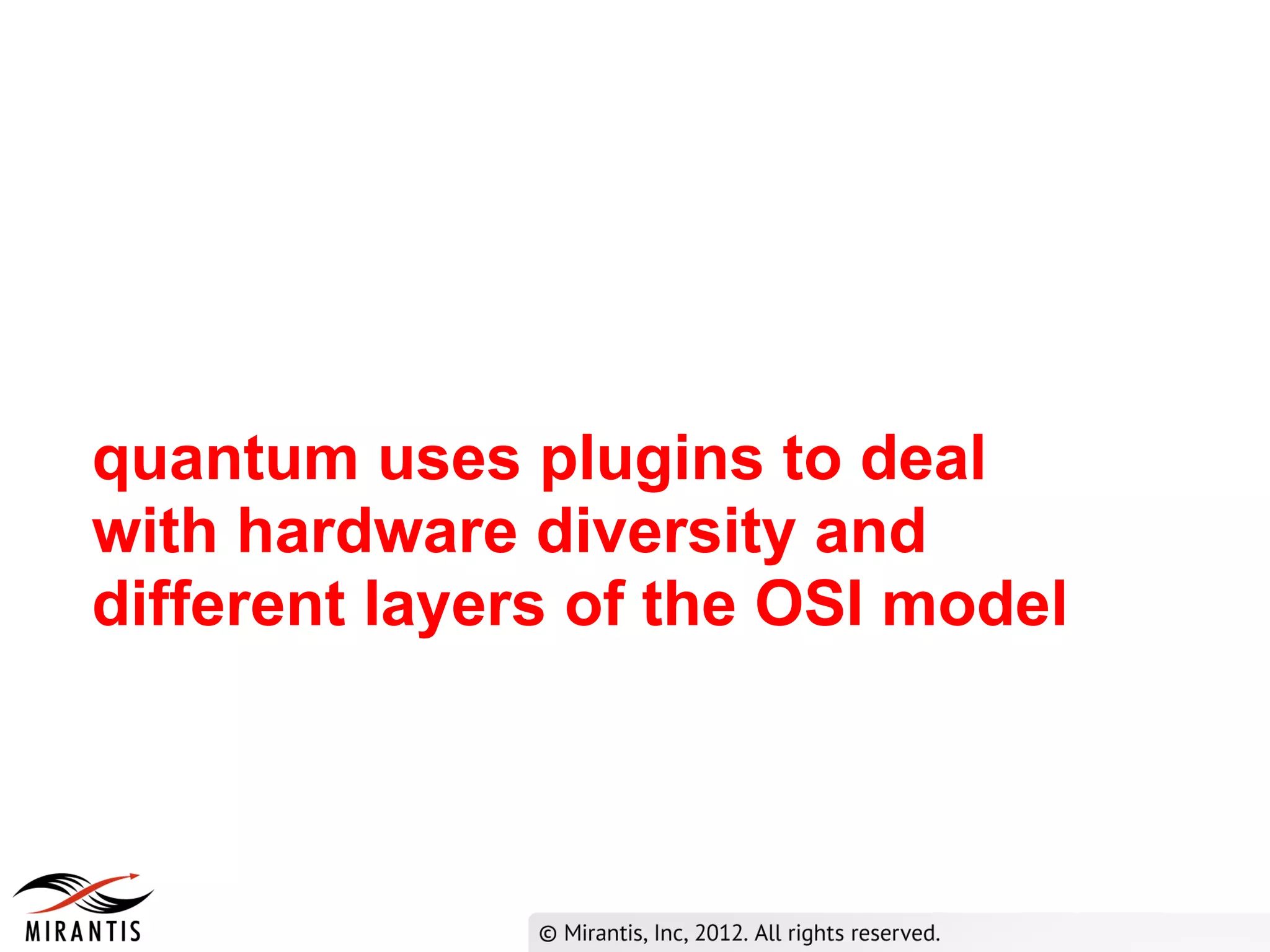 quantum uses plugins to deal
with hardware diversity and
different layers of the OSI model
 