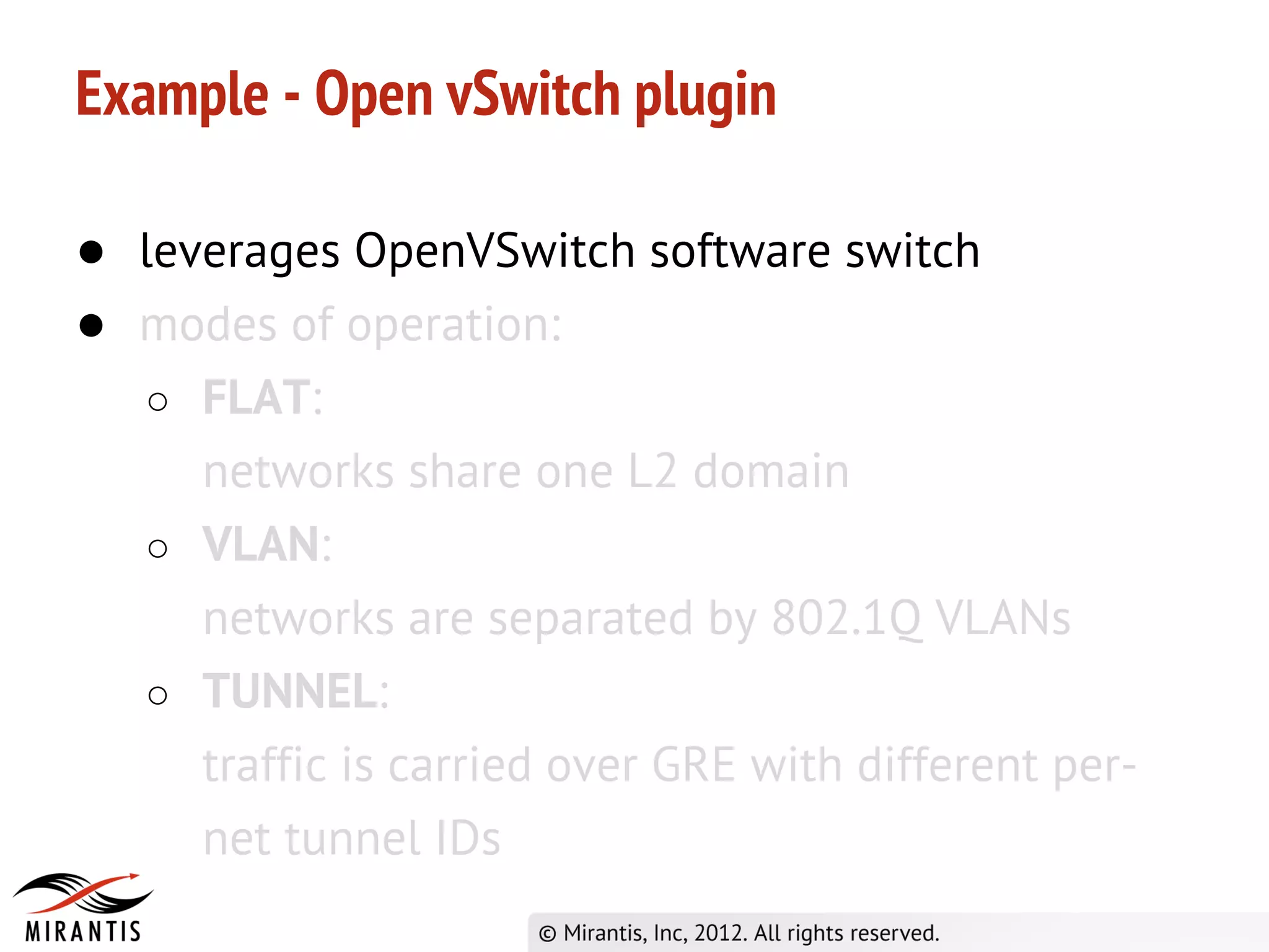 Example - Open vSwitch plugin

● leverages OpenVSwitch software switch
● modes of operation:
   ○ FLAT:
     networks share one L2 domain
   ○ VLAN:
     networks are separated by 802.1Q VLANs
   ○ TUNNEL:
     traffic is carried over GRE with different per-
     net tunnel IDs
 