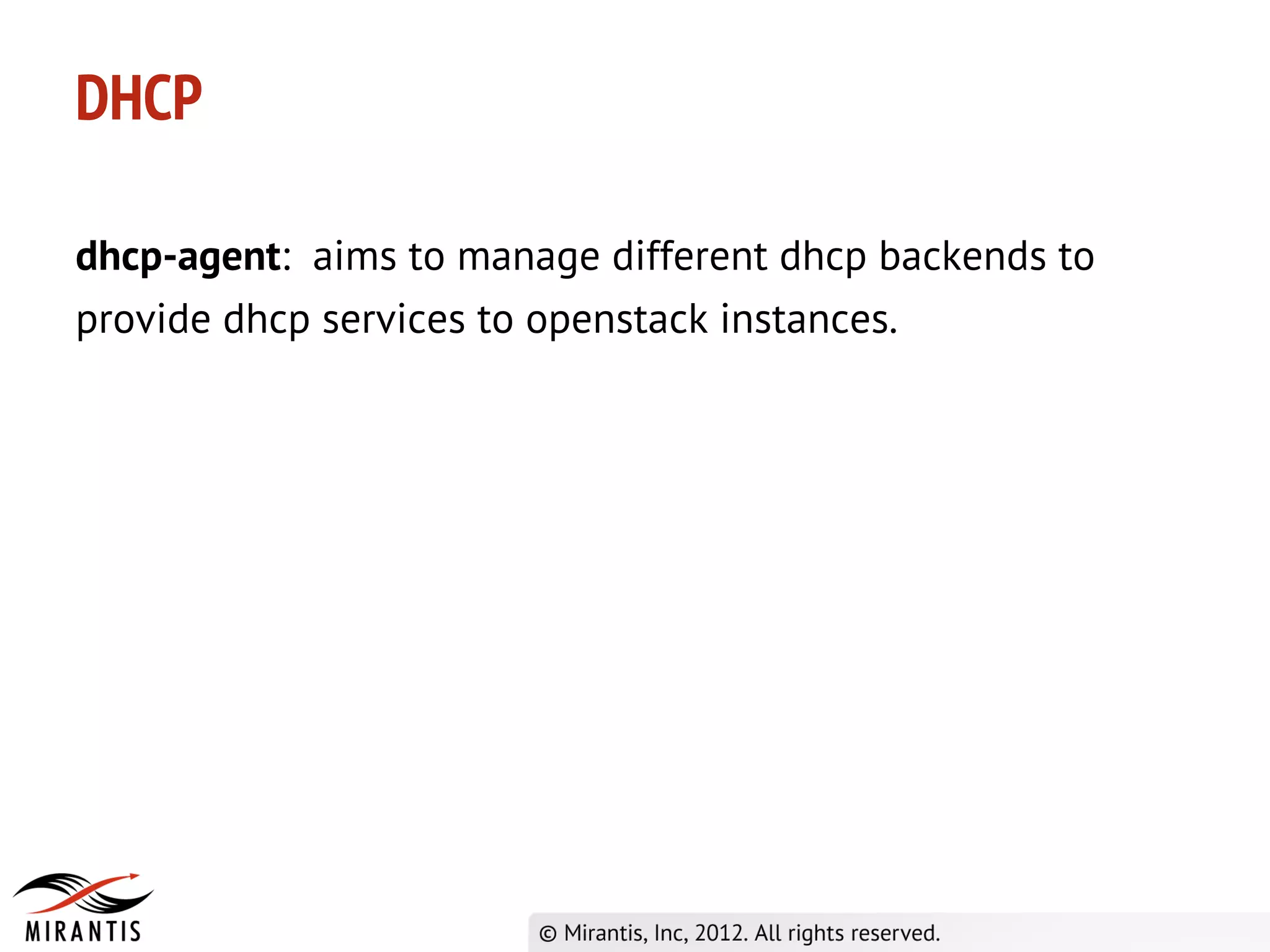DHCP

dhcp-agent: aims to manage different dhcp backends to
provide dhcp services to openstack instances.
 