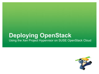 Deploying OpenStack
Using the Xen Project Hypervisor on SUSE OpenStack Cloud
 
