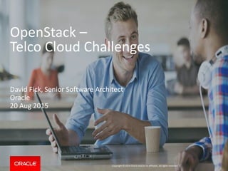 Copyright © 2014 Oracle and/or its affiliates. All rights reserved. |
OpenStack –
Telco Cloud Challenges
David Fick, Senior Software Architect
Oracle
20 Aug 2015
 