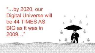 “…by 2020, our
Digital Universe will be
44 TIMES AS BIG as
it was in 2009…”
 