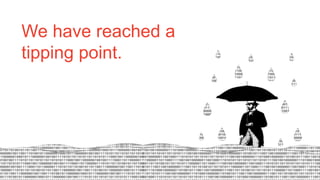 We have reached a
tipping point.
 