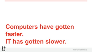 Computers have gotten faster.
IT has gotten slower.
 