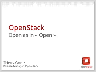 OpenStack
   Open as in « Open »




Thierry Carrez
Release Manager, OpenStack
 