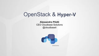 Alessandro Pilotti
CEO Cloudbase Solutions
@cloudbaseit
OpenStack & Hyper-V
 