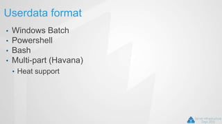 Userdata format
• Windows Batch
• Powershell
• Bash
• Multi-part (Havana)
• Heat support
 