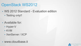 OpenStack WS2012
• WS 2012 Standard - Evaluation edition
• Testing only!!
• Available for:
• Hyper-V
• KVM
• XenServer / XCP
• www.cloudbase.it
 