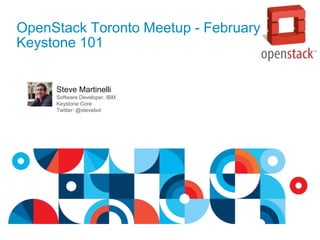 OpenStack Toronto Meetup - February
Keystone 101
Steve Martinelli
Software Developer, IBM
Keystone Core
Twitter: @stevebot
 