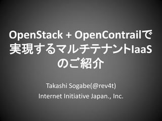 OpenStack + OpenContrailで
実現するマルチテナントIaaS
のご紹介
Takashi Sogabe(@rev4t)
Internet Initiative Japan., Inc.

 