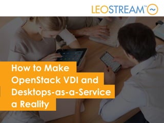 How to Make
OpenStack VDI and
Desktops-as-a-Service
a Reality
 