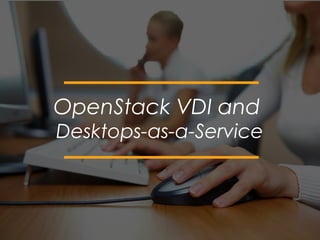 OpenStack VDI and
Desktops-as-a-Service
 
