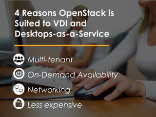 Multi-tenant
On-Demand Availability
Networking
Less expensive
4 Reasons OpenStack is
Suited to VDI and
Desktops-as-a-Service
 