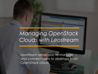 Leostream allows you to manage
and connect users to desktops in an
OpenStack cloud.
Managing OpenStack
Clouds with Leostream
 
