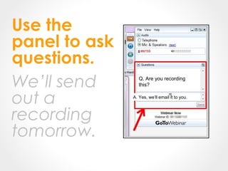 Q. Are you recording
this?
A. Yes, we’ll email it to you.
Use the
panel to ask
questions.
We’ll send
out a
recording
tomorrow.
 