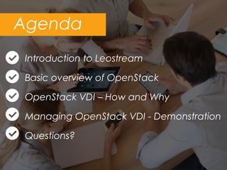 Introduction to Leostream
Basic overview of OpenStack
OpenStack VDI – How and Why
Managing OpenStack VDI - Demonstration
Questions?
Agenda
 