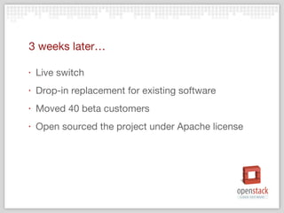 3 weeks later… Live switch Drop-in replacement for existing software Moved 40 beta customers Open sourced the project under Apache license 