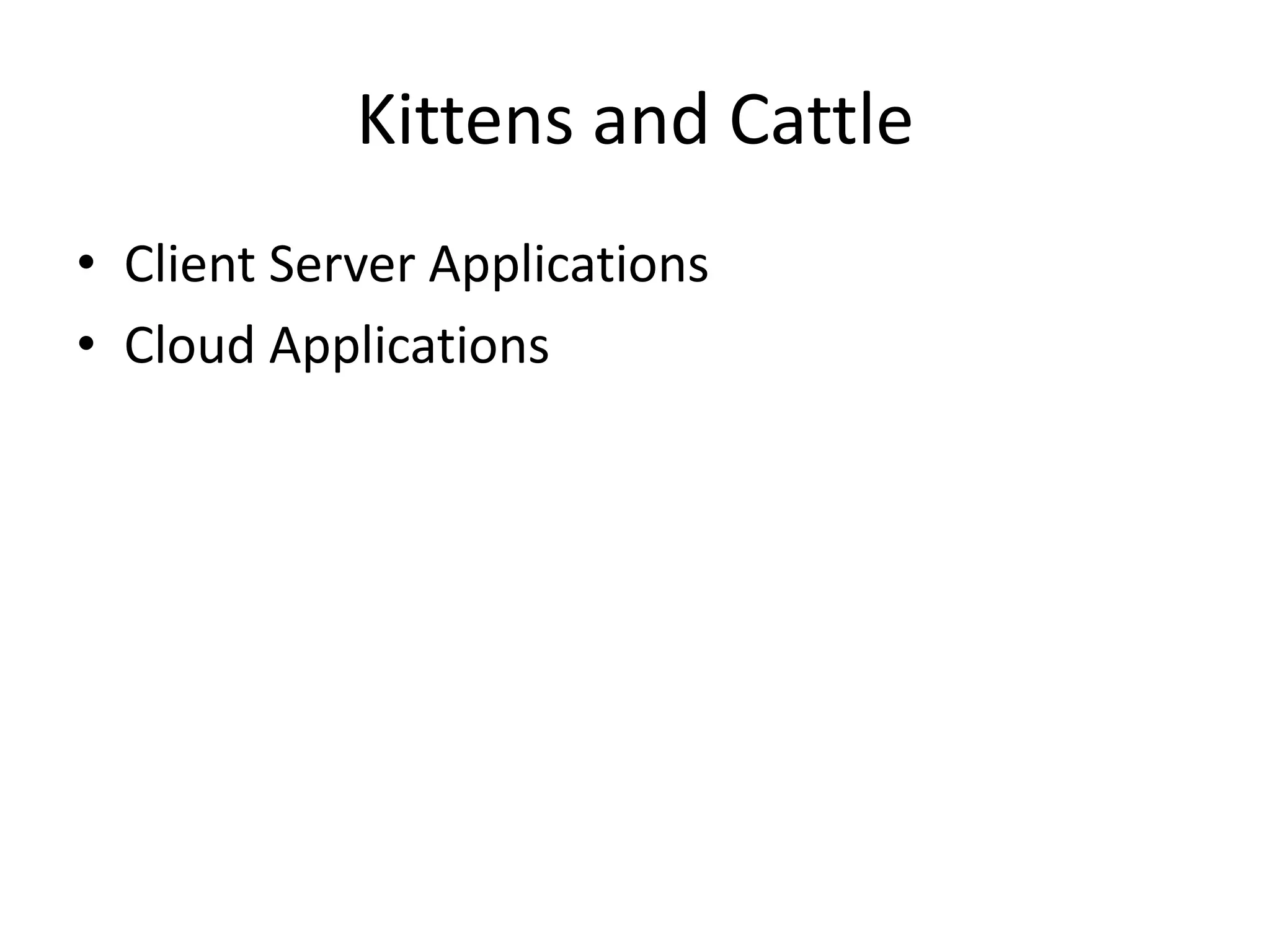 Kittens and Cattle
• Client Server Applications
• Cloud Applications
 