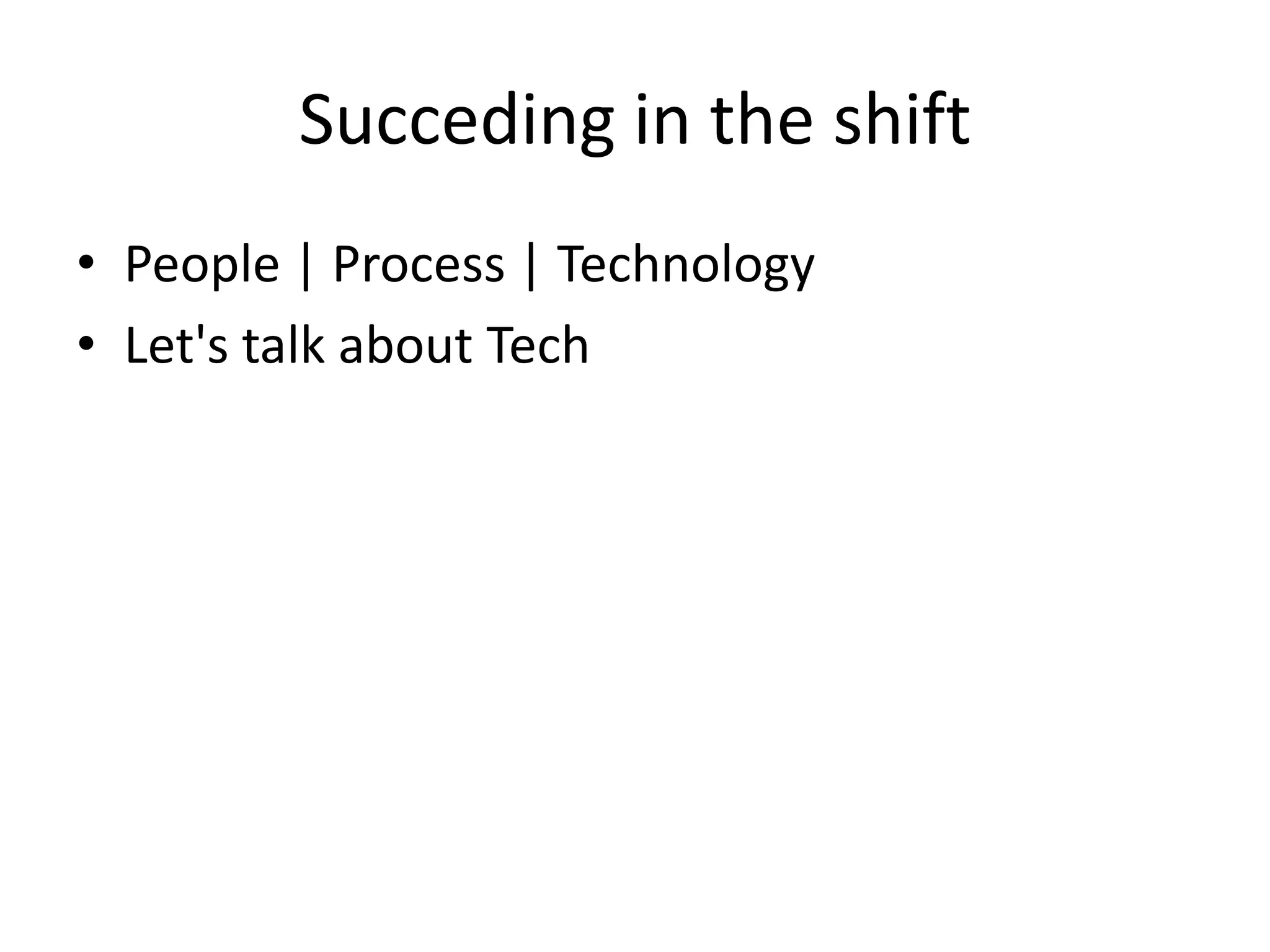 Succeding in the shift
• People | Process | Technology
• Let's talk about Tech
 